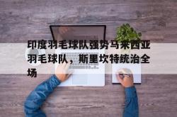 lol官网-印度羽毛球队强势马来西亚羽毛球队，斯里坎特统治全场的简单介绍